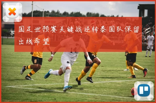 国足世预赛关键战逆转泰国队保留出线希望