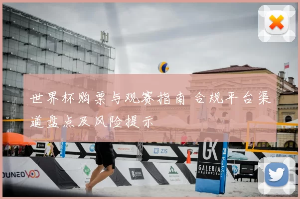 世界杯购票与观赛指南 合规平台渠道盘点及风险提示