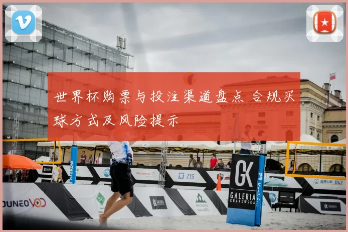 世界杯购票与投注渠道盘点 合规买球方式及风险提示