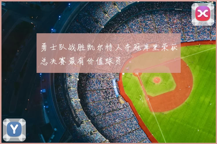 勇士队战胜凯尔特人夺冠库里荣获总决赛最有价值球员