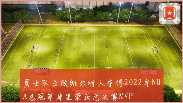 勇士队击败凯尔特人夺得2022年NBA总冠军库里荣获总决赛MVP