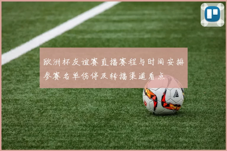 欧洲杯友谊赛直播赛程与时间安排参赛名单伤停及转播渠道看点
