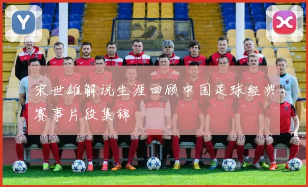 宋世雄解说生涯回顾中国足球经典赛事片段集锦