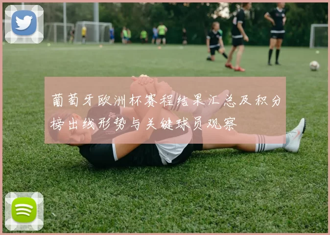 葡萄牙欧洲杯赛程结果汇总及积分榜出线形势与关键球员观察