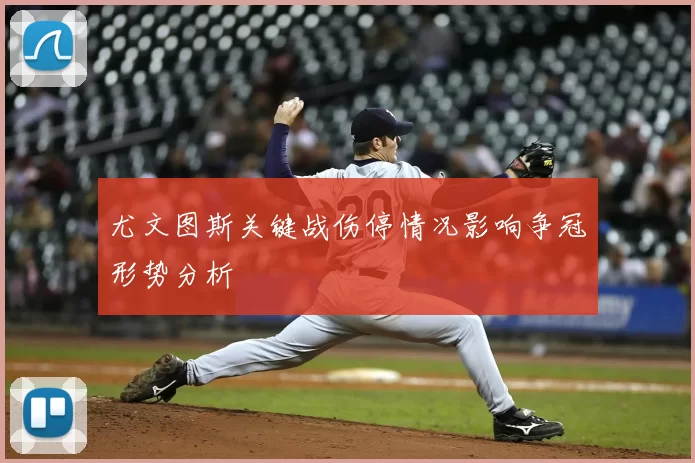 尤文图斯关键战伤停情况影响争冠形势分析