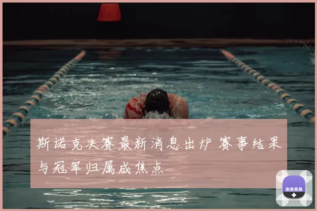 斯诺克决赛最新消息出炉 赛事结果与冠军归属成焦点