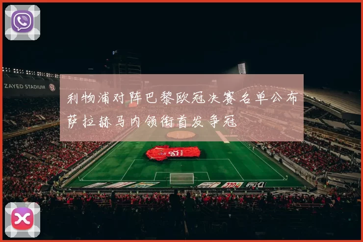 利物浦对阵巴黎欧冠决赛名单公布萨拉赫马内领衔首发争冠