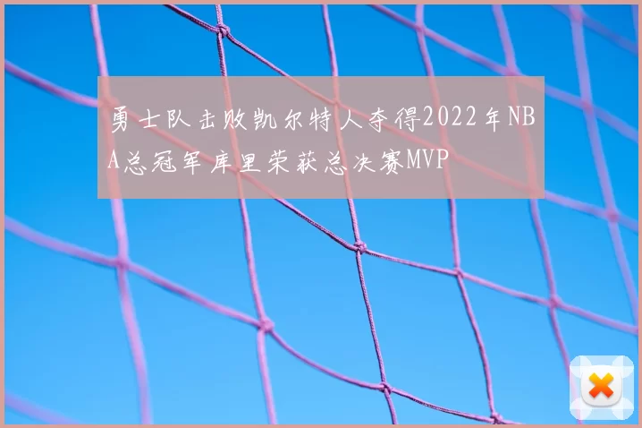 勇士队击败凯尔特人夺得2022年NBA总冠军库里荣获总决赛MVP