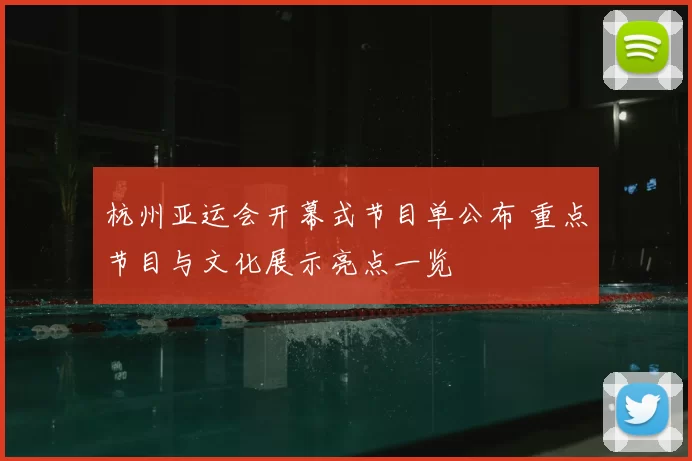 杭州亚运会开幕式节目单公布 重点节目与文化展示亮点一览
